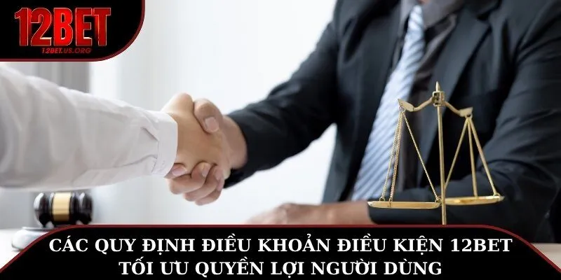 Các quy định điều khoản điều kiện 12BET tối ưu quyền lợi người dùng