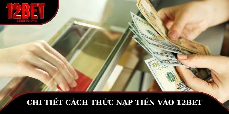 Chi tiết cách thức nạp tiền 12BET