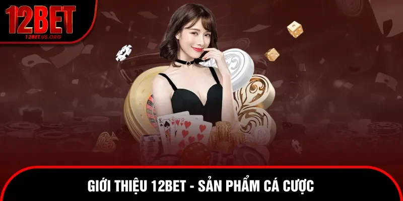 Giới thiệu 12bet về các sản phẩm hấp dẫn