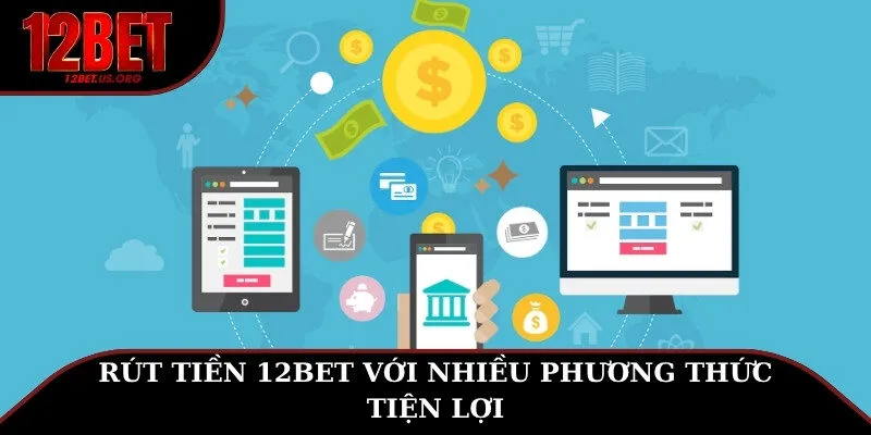 Rút tiền 12BET với nhiều phương thức tiện lợi